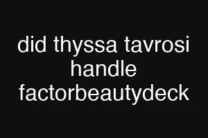 did thyssa tavrosi handle factorbeautydeck