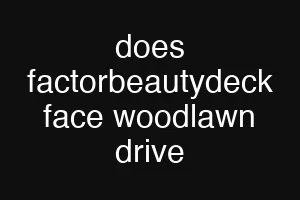 does factorbeautydeck face woodlawn drive
