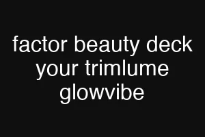 factor beauty deck your trimlume glowvibe