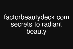 factorbeautydeck.com secrets to radiant beauty