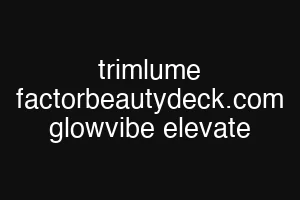 trimlume factorbeautydeck.com glowvibe elevate